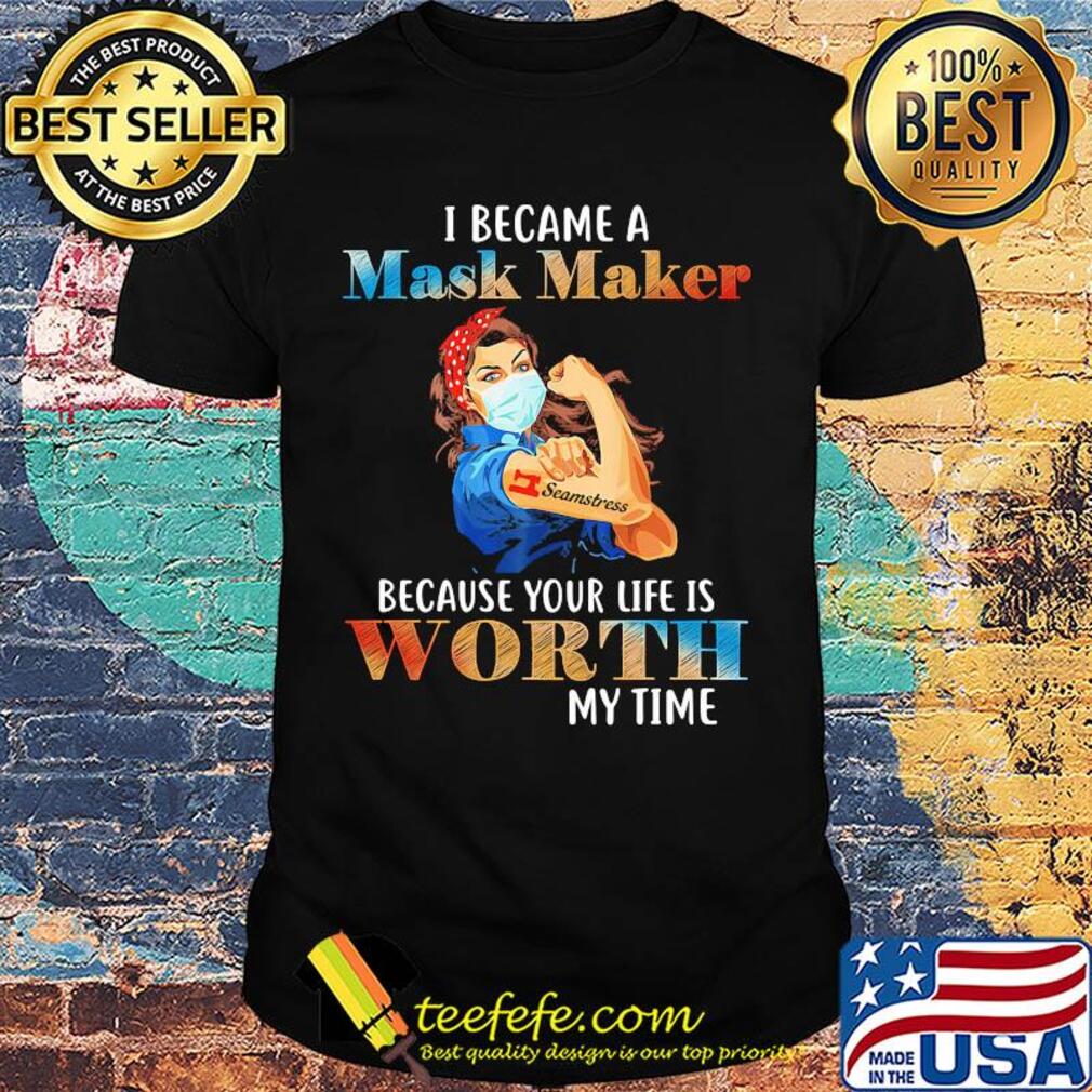 I became a mask maker because your life is worth my time shirt I became a mask maker because your life is worth my time shirt