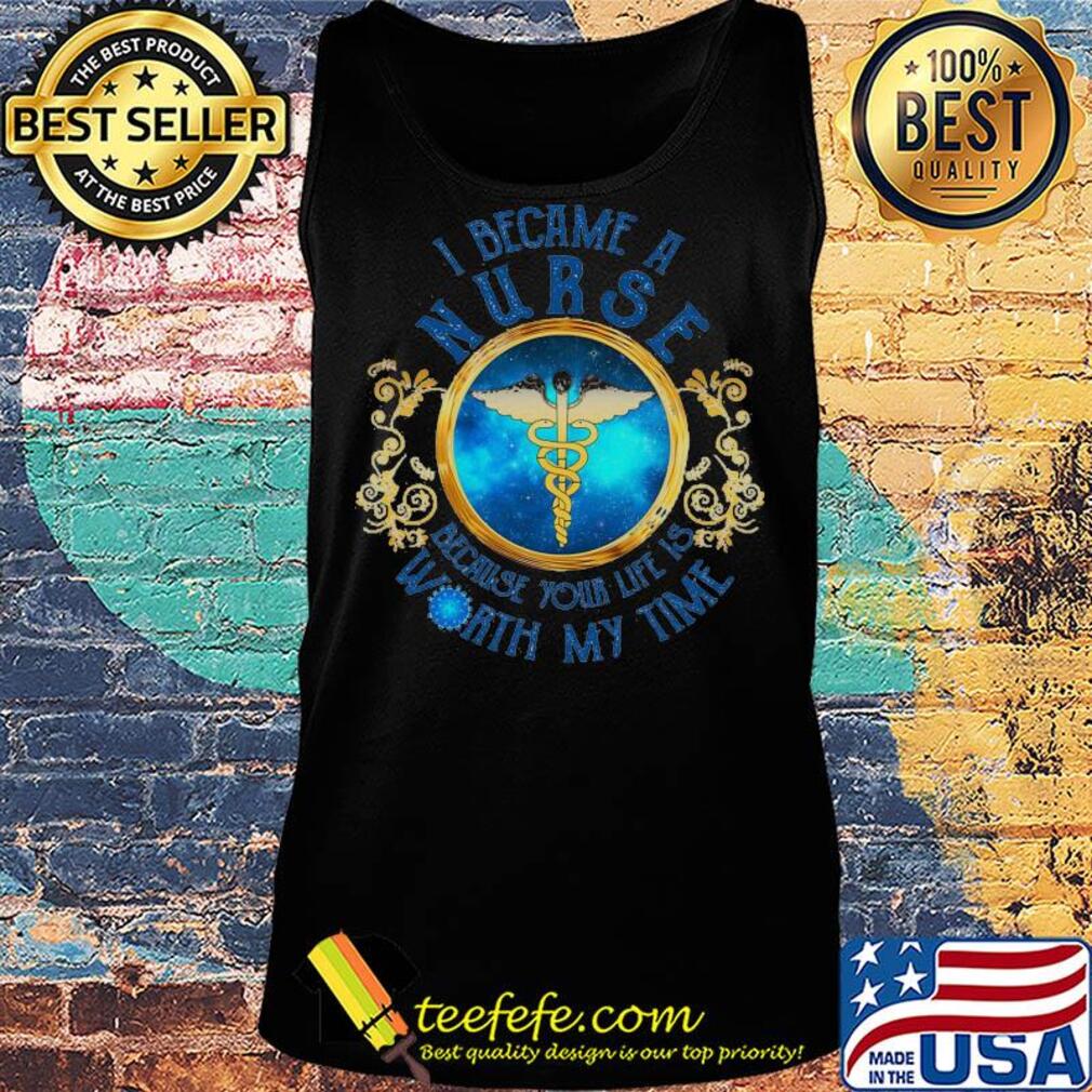 I became a nurse because your life is worth my time Covid-19 s Tank top I became a nurse because your life is worth my time Covid-19 s Tank top
