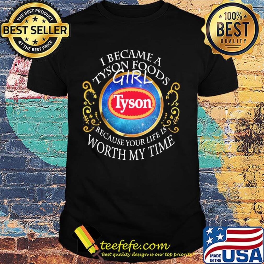 I became a Tyson Foods girl because your life is worth my time shirt
