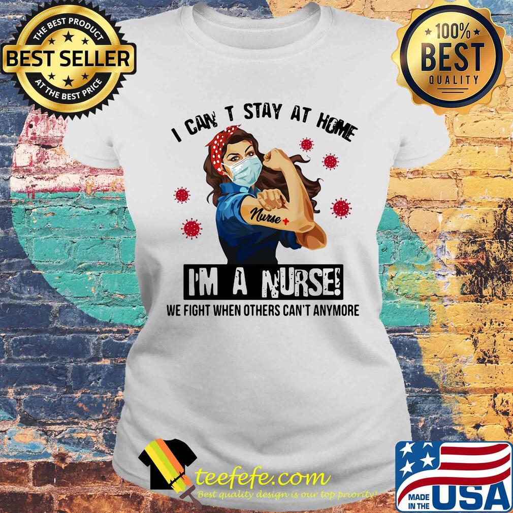I can't stay at home I'm a nurse we fight when other can't anymore Covid-19 s Laides tee I can't stay at home I'm a nurse we fight when other can't anymore Covid-19 s Laides tee