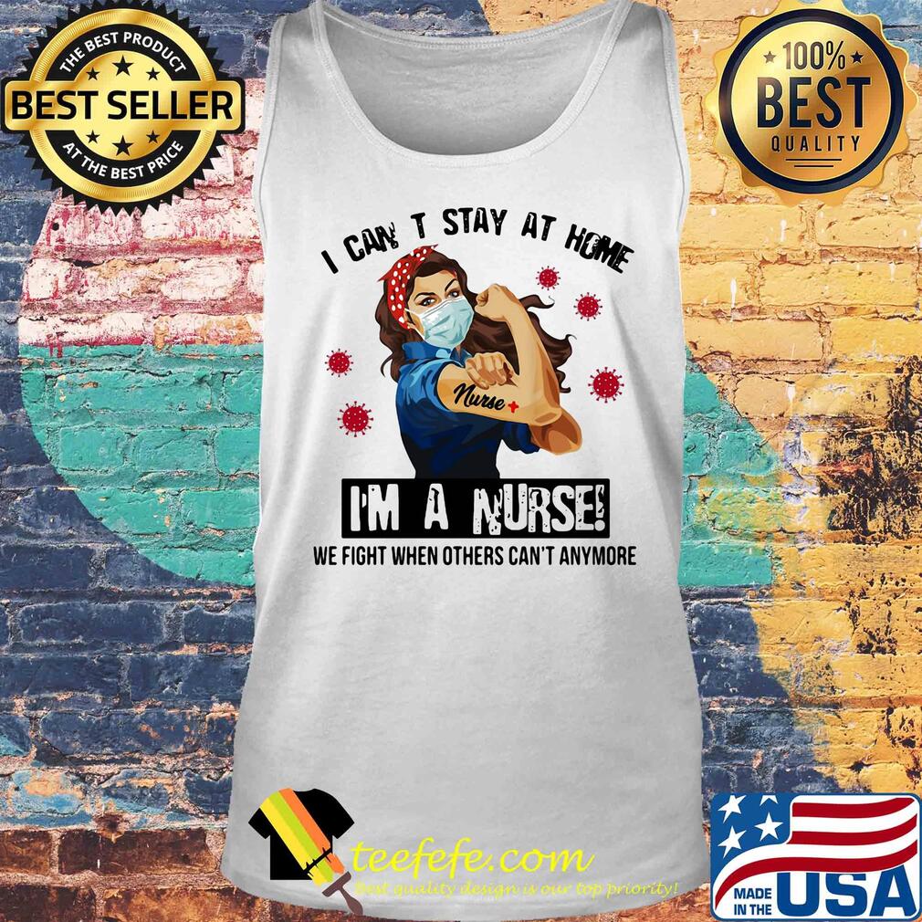 I can't stay at home I'm a nurse we fight when other can't anymore Covid-19 s Tank top I can't stay at home I'm a nurse we fight when other can't anymore Covid-19 s Tank top