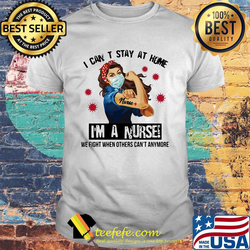 I can't stay at home I'm a nurse we fight when other can't anymore Covid-19 shirt