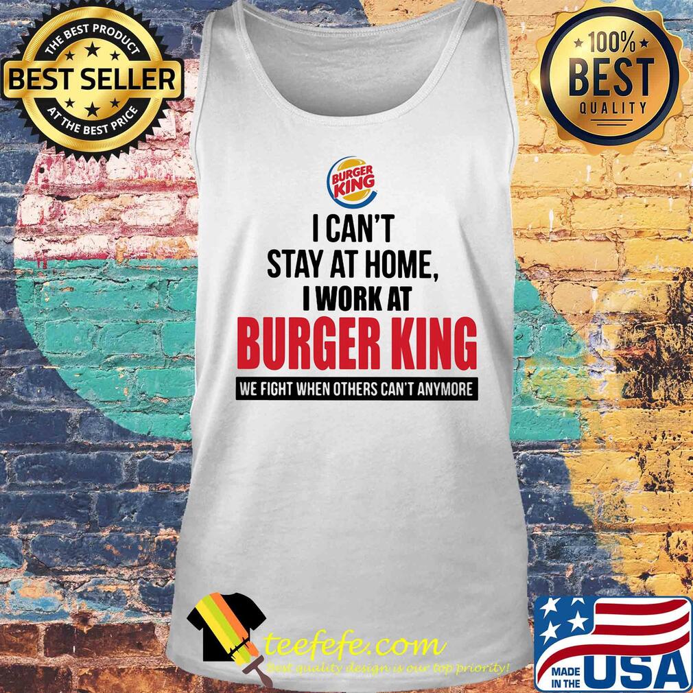 I can't stay at home I work at burger king when others can't anymore s Tank top I can't stay at home I work at burger king when others can't anymore s Tank top