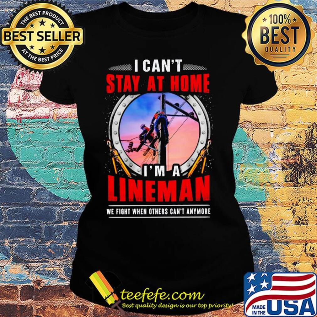 I can’t stay at home i’m a lineman we fight when others can’t anymore s Ladies tee I can’t stay at home i’m a lineman we fight when others can’t anymore s Ladies tee
