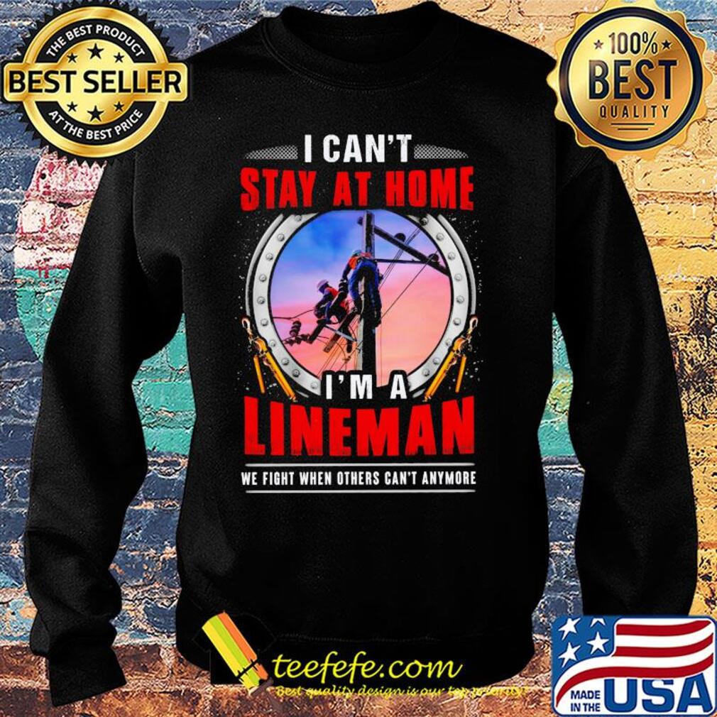 I can’t stay at home i’m a lineman we fight when others can’t anymore s Sweater I can’t stay at home i’m a lineman we fight when others can’t anymore s Sweater