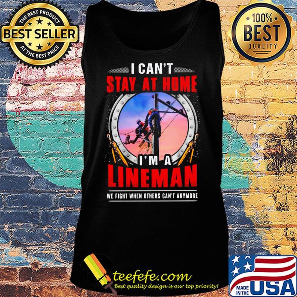 I can’t stay at home i’m a lineman we fight when others can’t anymore s Tank top I can’t stay at home i’m a lineman we fight when others can’t anymore s Tank top