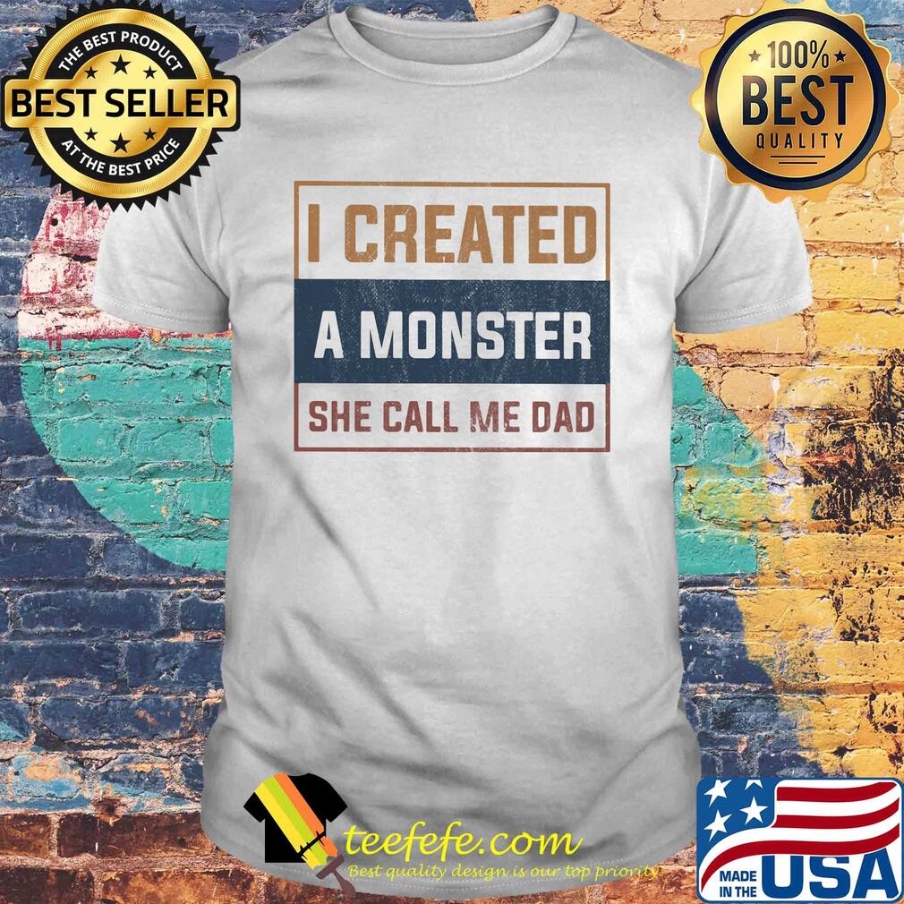 I created a monster she call me dad shirt
