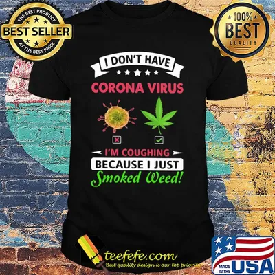 I don't have corona virus I'm coughing because I just smoked weed shirt