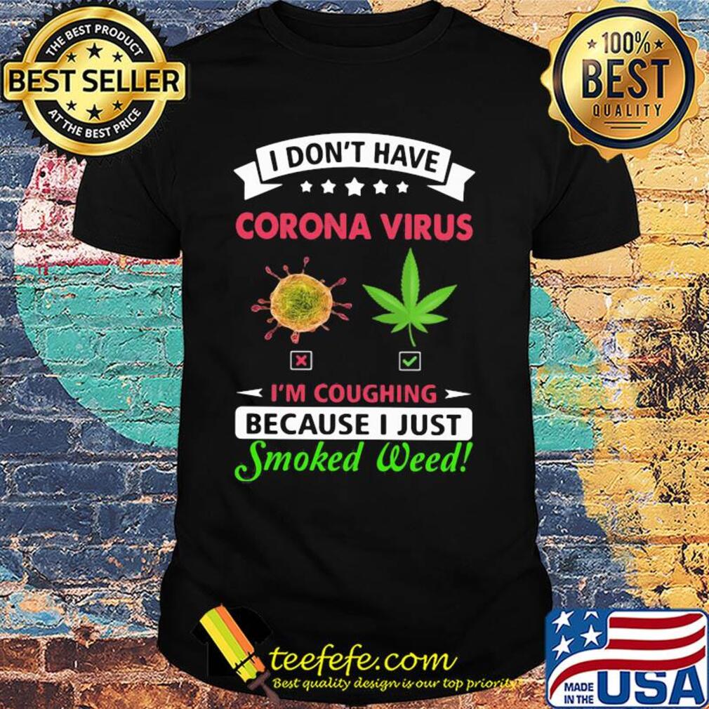 I don't have corona virus I'm coughing because I just smoked weed shirt