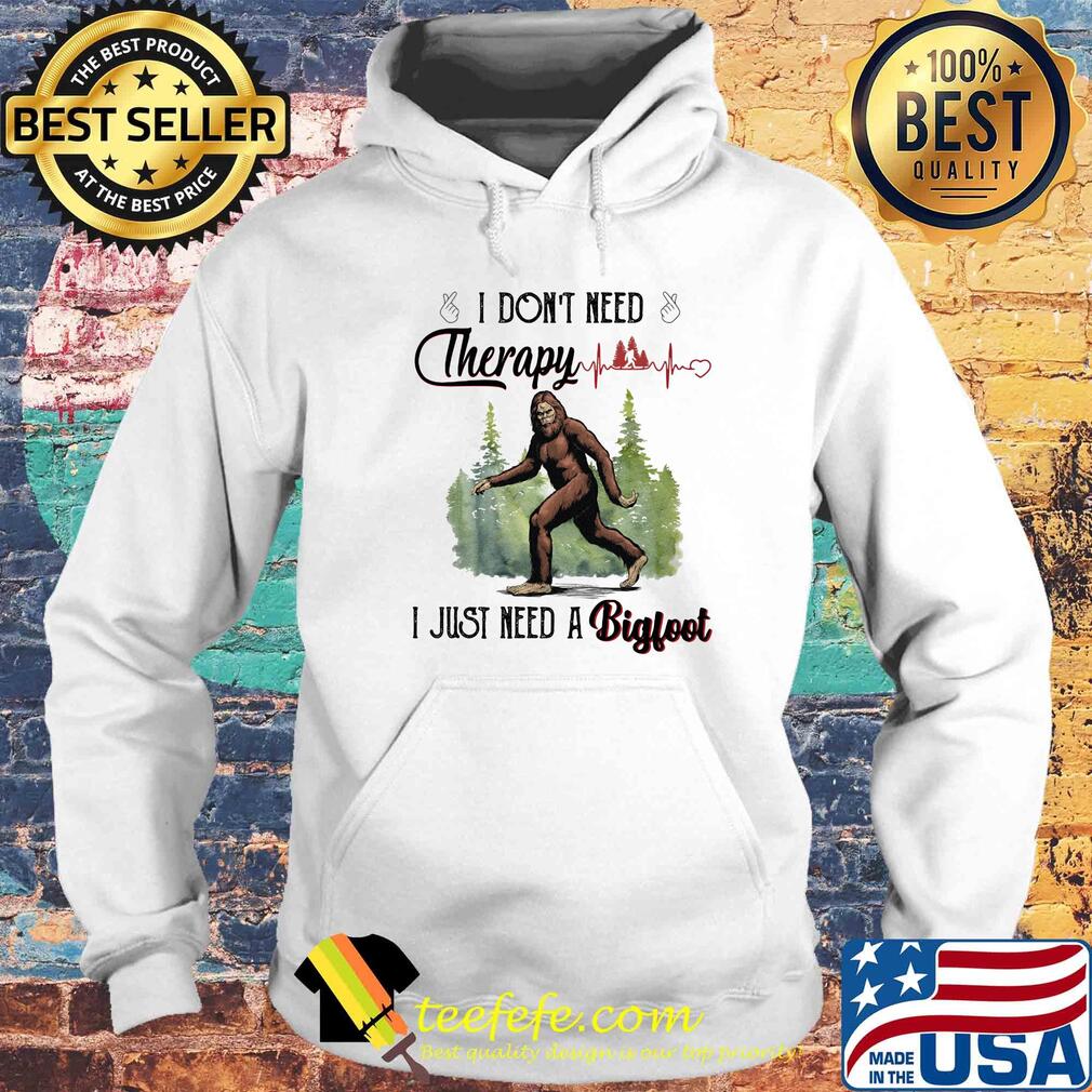 I don't need therapy I just need a bigfoot s Hoodie I don't need therapy I just need a bigfoot s Hoodie