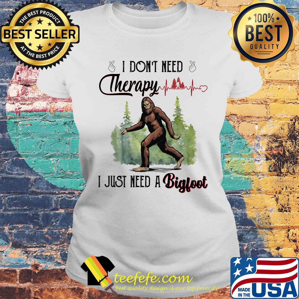 I don't need therapy I just need a bigfoot s Laides tee I don't need therapy I just need a bigfoot s Laides tee