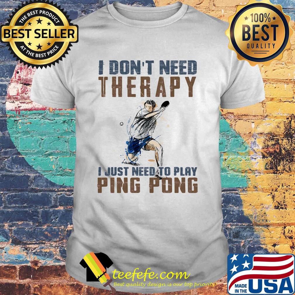 I don't need therapy I just need a ping pong shirt