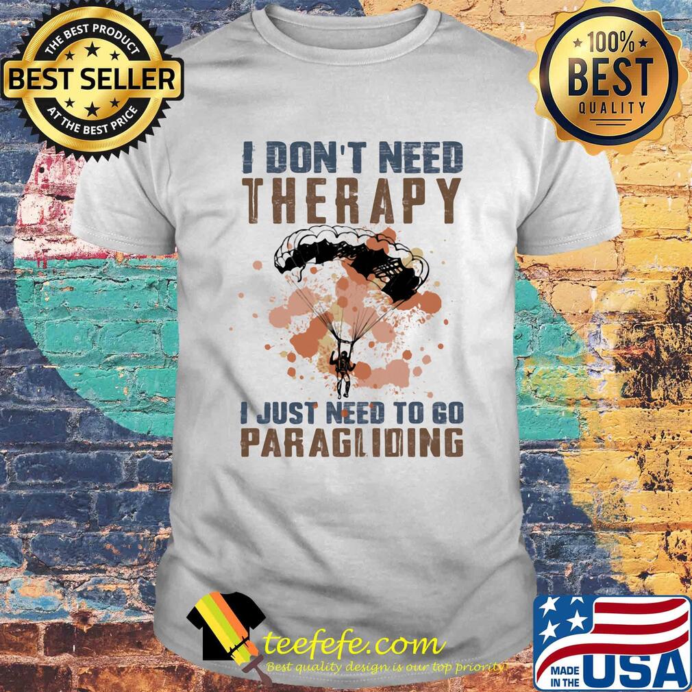 I don't need therapy i just need to go paragliding shirt
