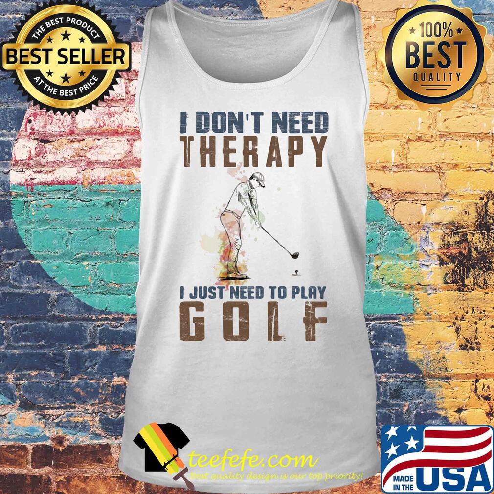 I don't need therapy i just need to play golf s Tank top I don't need therapy i just need to play golf s Tank top