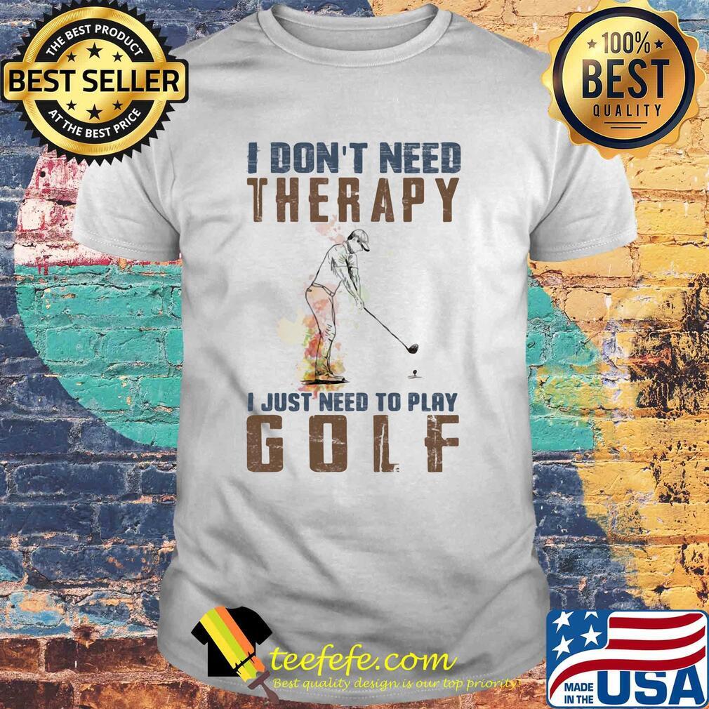 I don't need therapy i just need to play golf shirt I don't need therapy i just need to play golf shirt