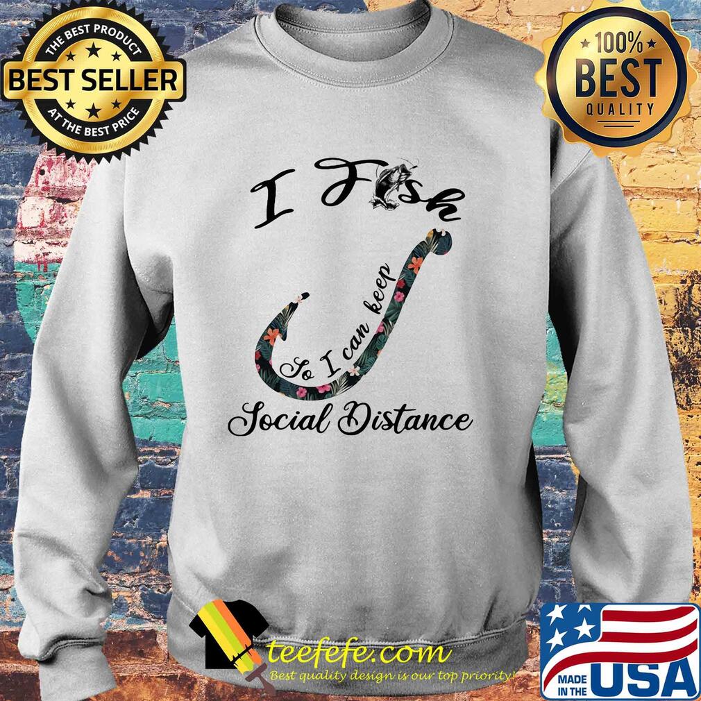 I fish so I can keep social distance flower s Sweater I fish so I can keep social distance flower s Sweater