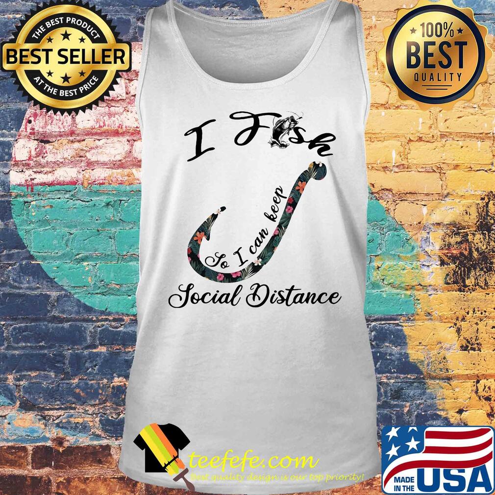 I fish so I can keep social distance flower s Tank top I fish so I can keep social distance flower s Tank top