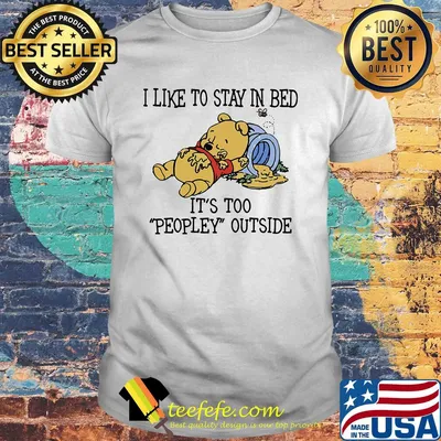 I like to stay in bed it's too peopley outside pooh bear shirt