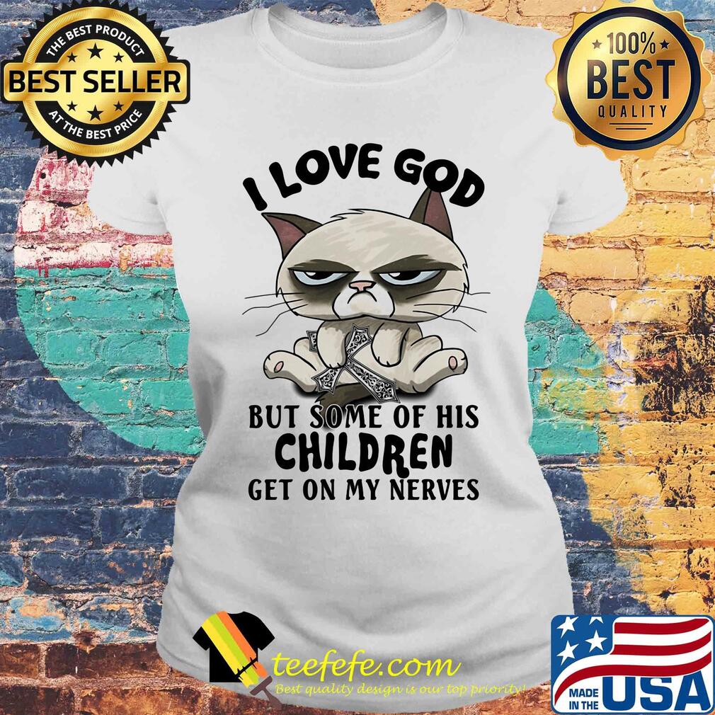 I love god but some of his children get on my nerves Cat s Laides tee I love god but some of his children get on my nerves Cat s Laides tee