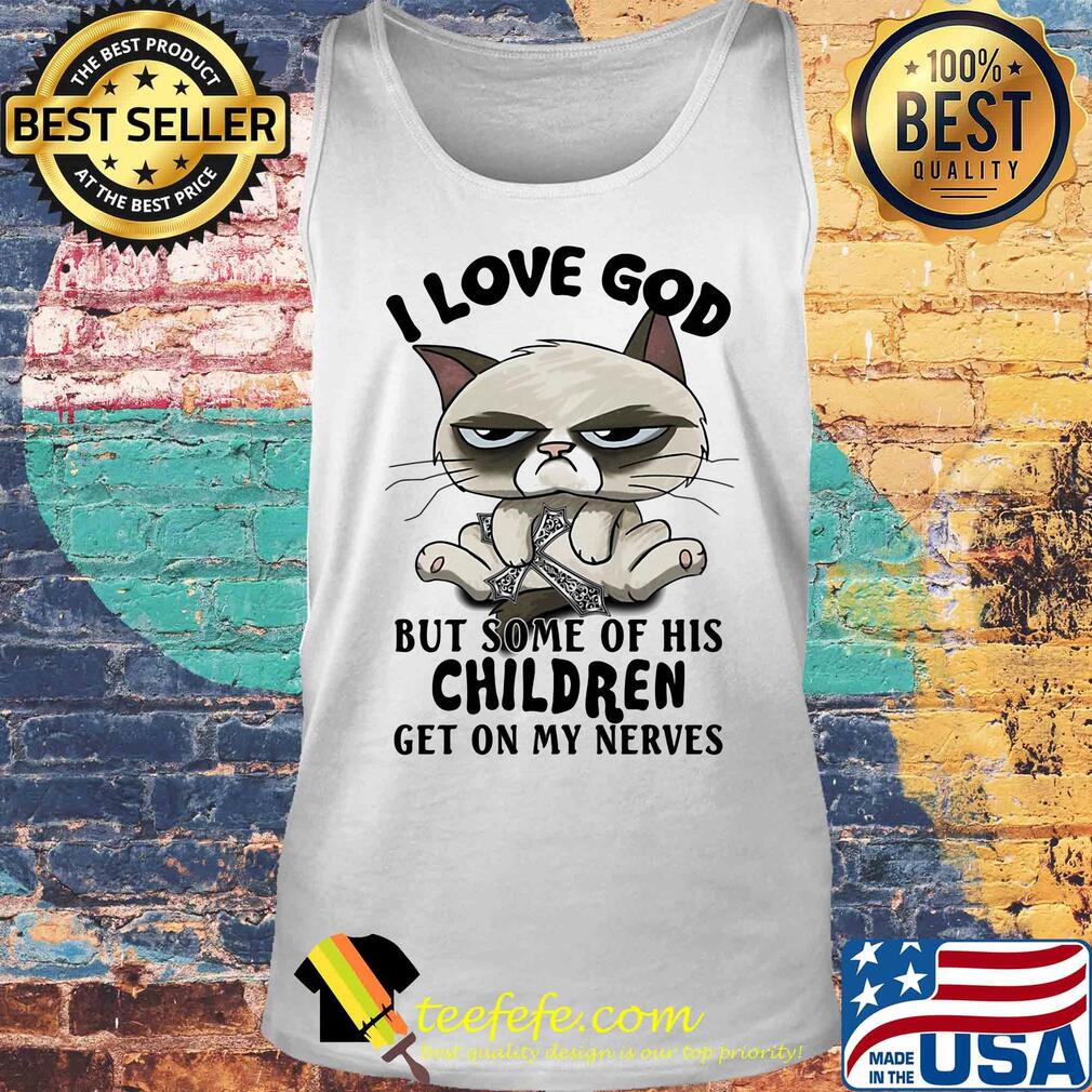 I love god but some of his children get on my nerves Cat s Tank top I love god but some of his children get on my nerves Cat s Tank top
