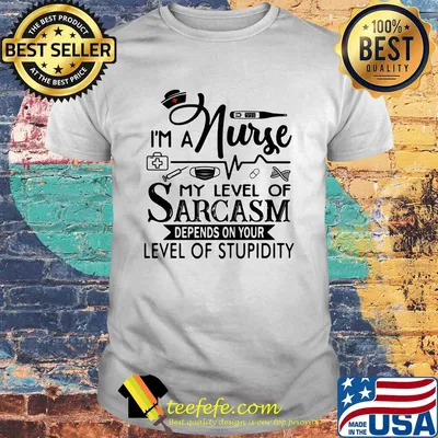 I'm a nurse my level of sarcasm depends on your level of stupidity shirt