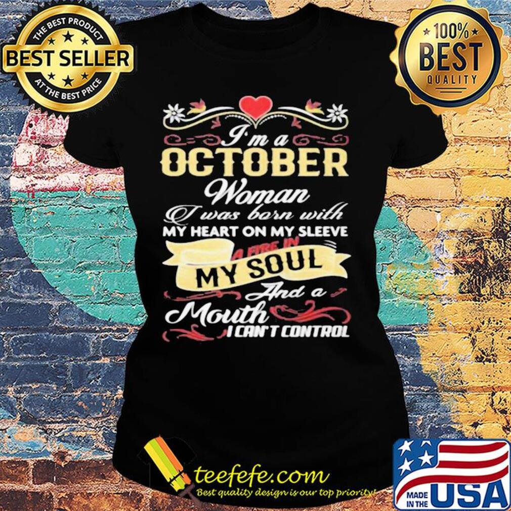 I'm a october woman I was born with my heart on my sleeve a fire in my soul and a moth I can't control s Ladies tee I'm a october woman I was born with my heart on my sleeve a fire in my soul and a moth I can't control s Ladies tee