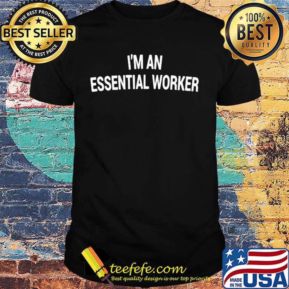 I'm an essential worker shirt I'm an essential worker shirt