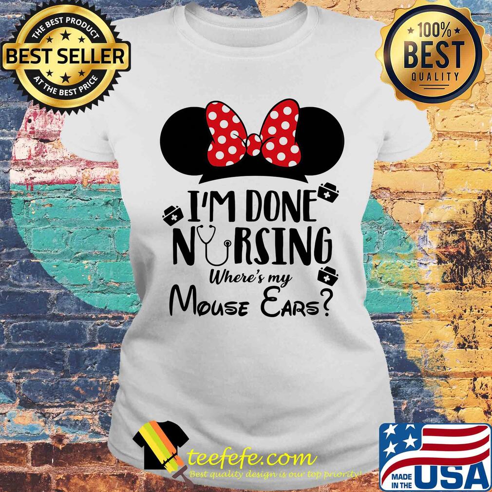 I'm done nursing where's my mouse ears Mickey s Laides tee I'm done nursing where's my mouse ears Mickey s Laides tee