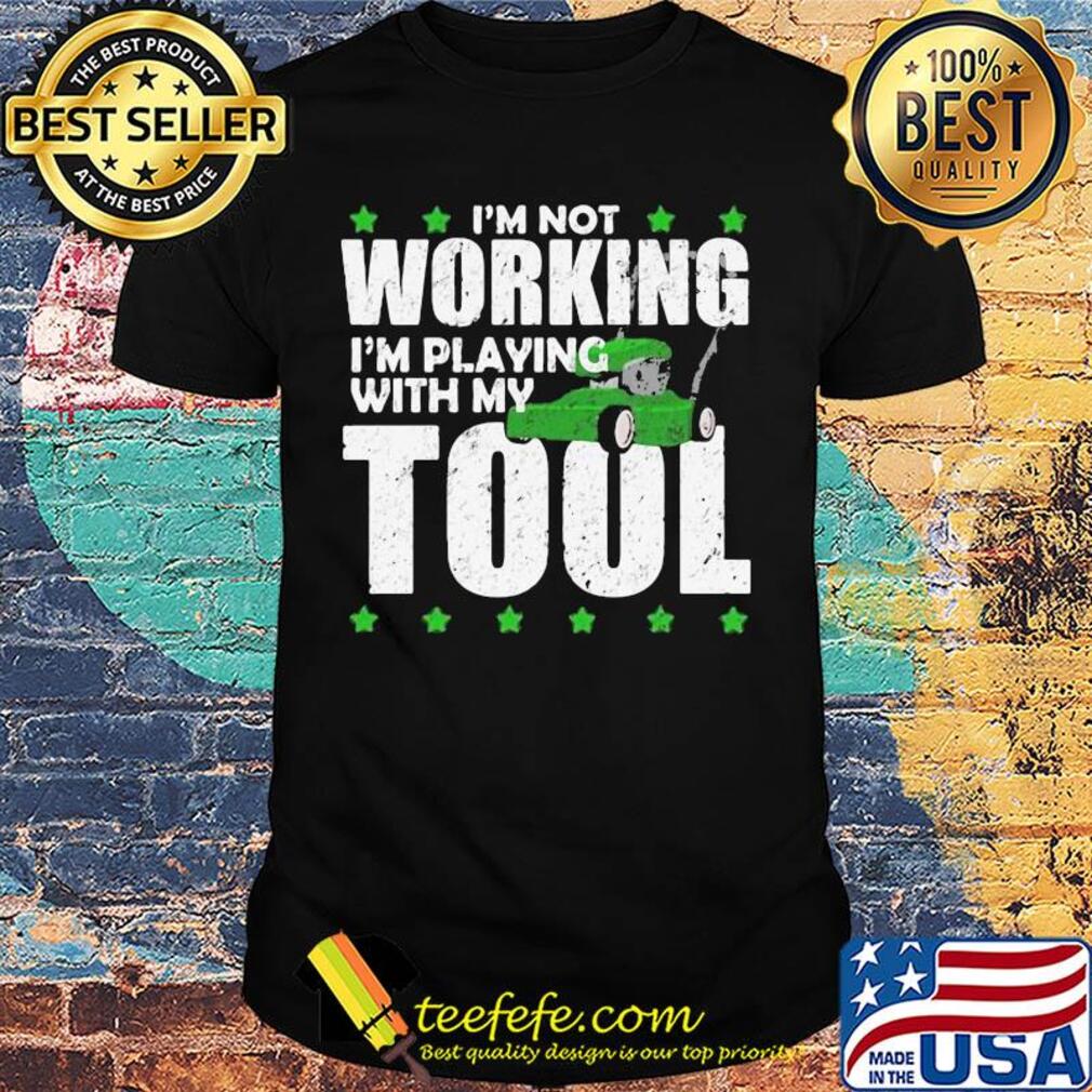 I'm not working I'm playing with my tool shirt