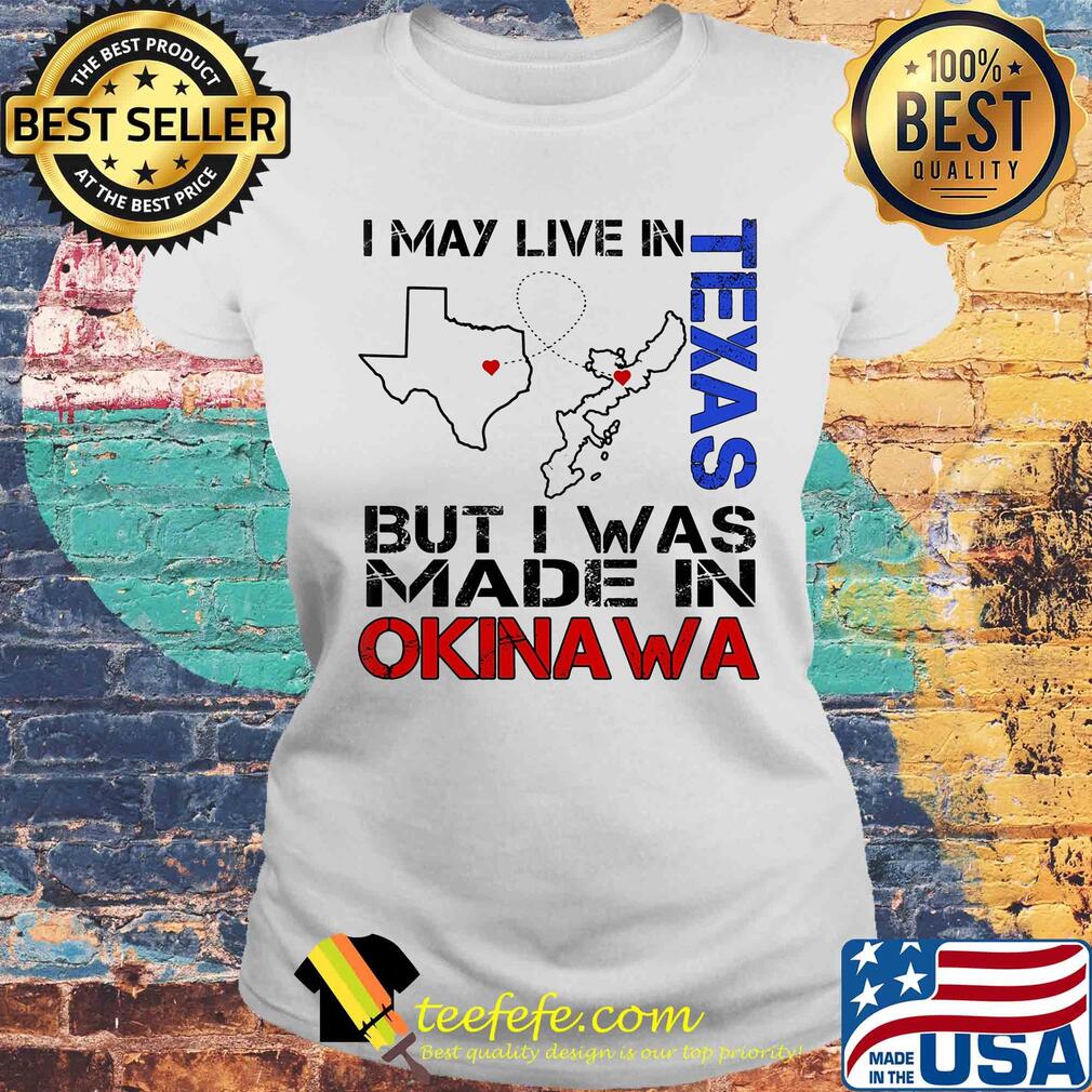 I may live in Texas but I was made in Okinawa map s Laides tee I may live in Texas but I was made in Okinawa map s Laides tee