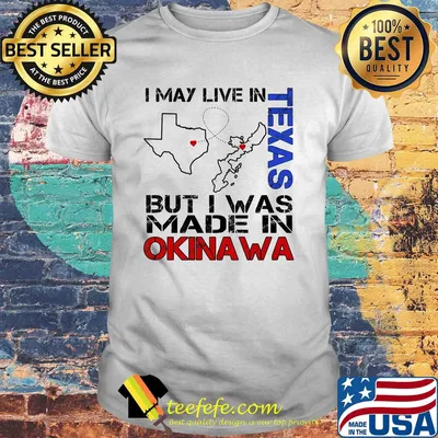 I may live in Texas but I was made in Okinawa map shirt