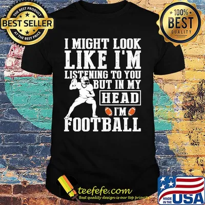 I might look like I'm listening to you but in my head I'm Football shirt