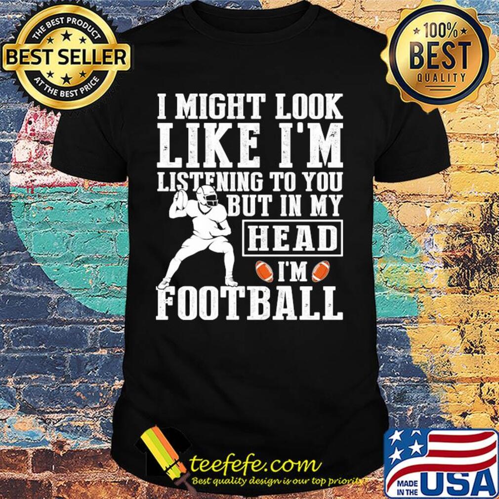 I might look like I'm listening to you but in my head I'm Football shirt