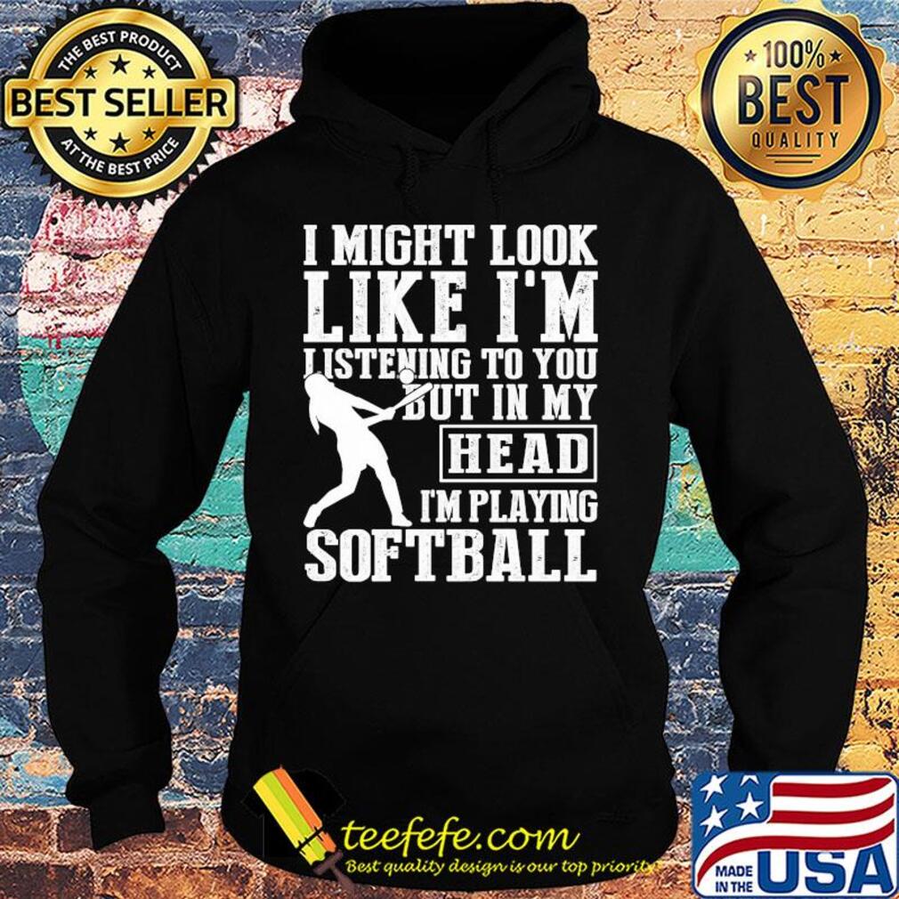 I might look like I'm listening to you but in my head I'm playing Softball s Hoodie I might look like I'm listening to you but in my head I'm playing Softball s Hoodie