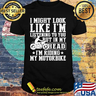 I might look like I'm listening to you but in my head I'm Riding my Motorbike shirt