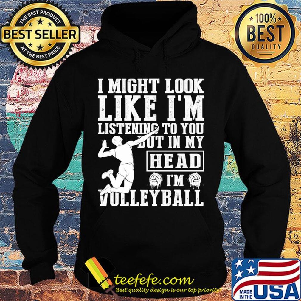 I might look like I'm listening to you but in my head I'm Volleyball s Hoodie I might look like I'm listening to you but in my head I'm Volleyball s Hoodie