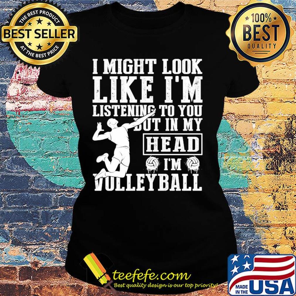 I might look like I'm listening to you but in my head I'm Volleyball s Ladies tee I might look like I'm listening to you but in my head I'm Volleyball s Ladies tee