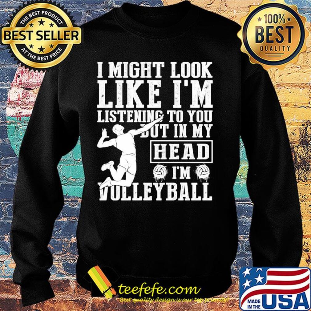 I might look like I'm listening to you but in my head I'm Volleyball s Sweater I might look like I'm listening to you but in my head I'm Volleyball s Sweater
