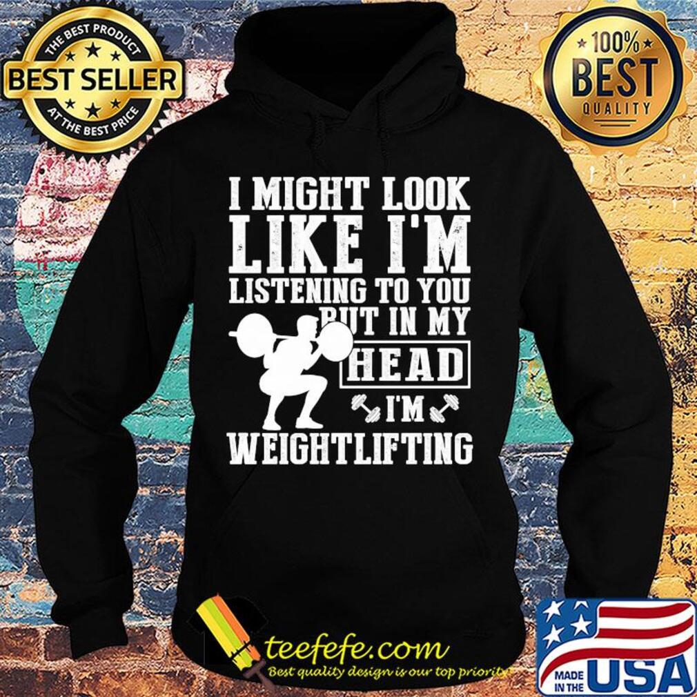I might look like I'm listening to you but in my head I'm Weightlifting s Hoodie I might look like I'm listening to you but in my head I'm Weightlifting s Hoodie