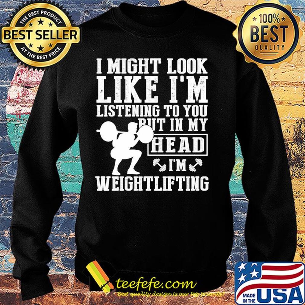 I might look like I'm listening to you but in my head I'm Weightlifting s Sweater I might look like I'm listening to you but in my head I'm Weightlifting s Sweater
