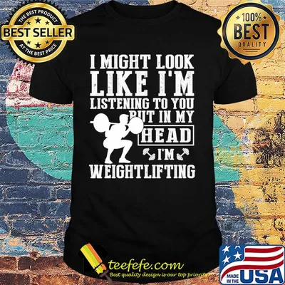 I might look like I'm listening to you but in my head I'm Weightlifting shirt