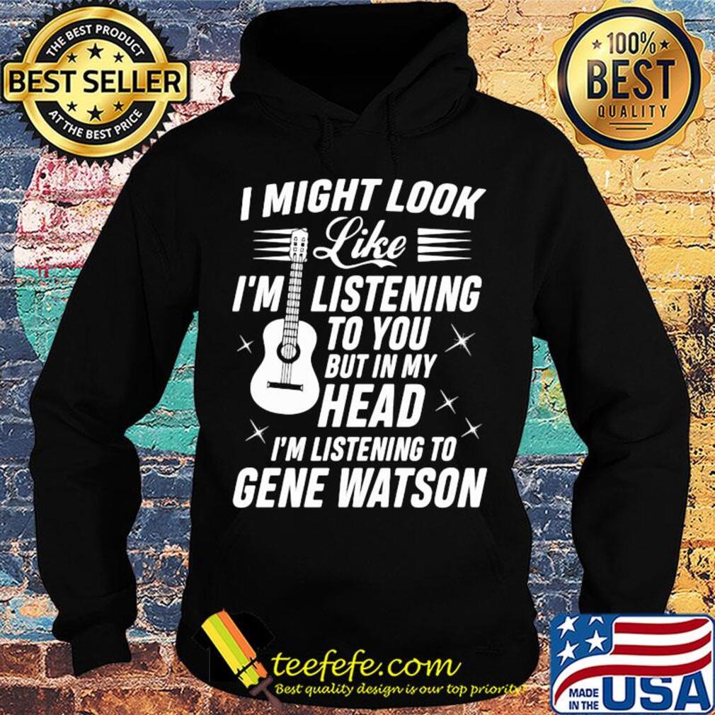 I might look like I’m listening to you but in my head I’m listening to gene watson guitar s Hoodie I might look like I’m listening to you but in my head I’m listening to gene watson guitar s Hoodie