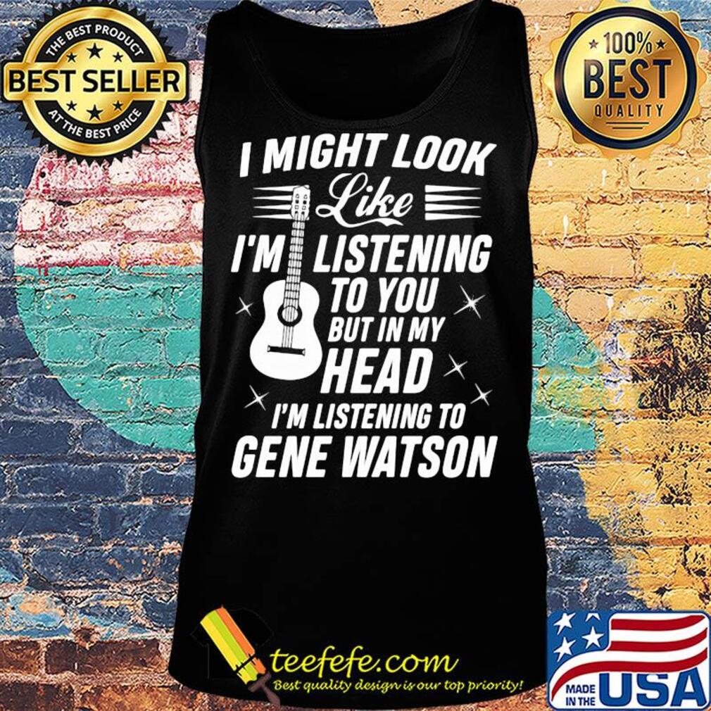 I might look like I’m listening to you but in my head I’m listening to gene watson guitar s Tank top I might look like I’m listening to you but in my head I’m listening to gene watson guitar s Tank top
