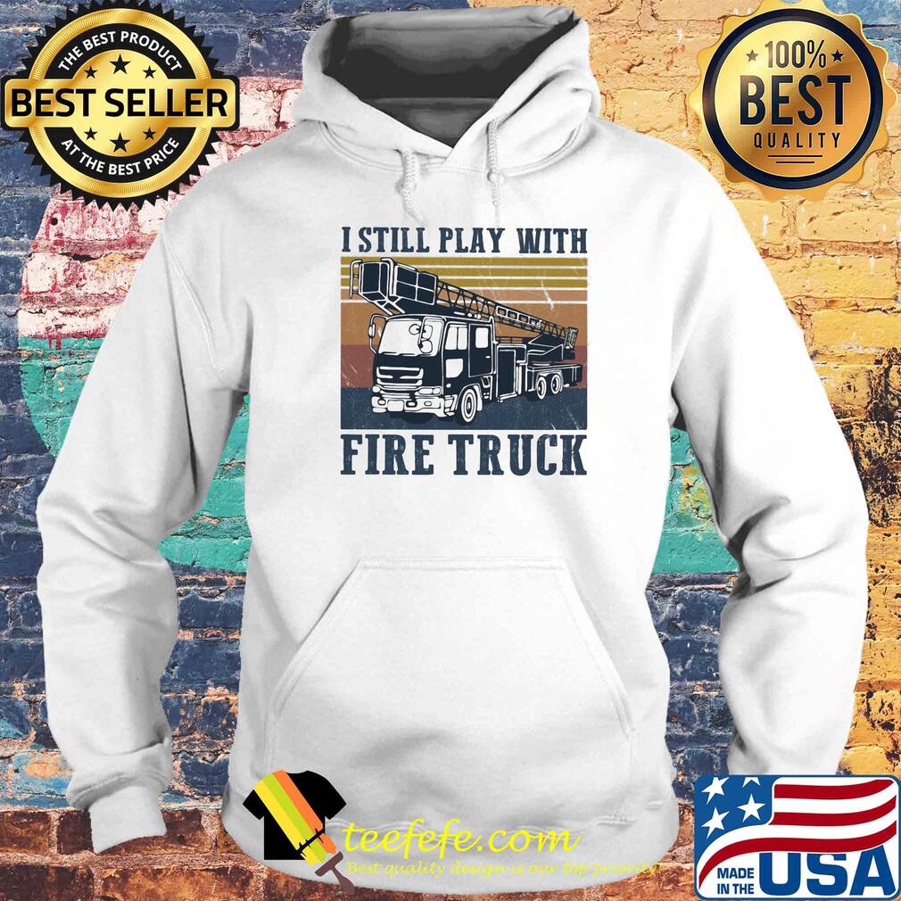 I still play with fire truck vintage s Hoodie I still play with fire truck vintage s Hoodie