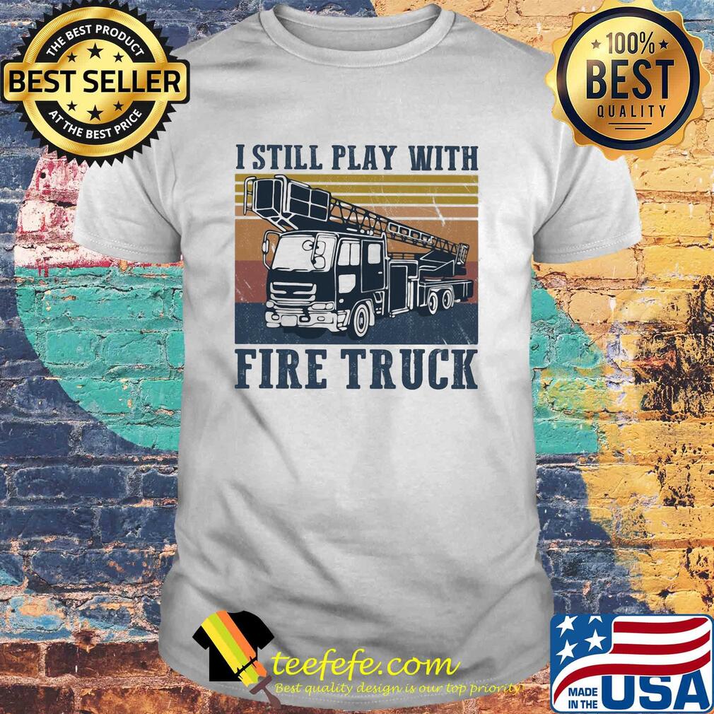 I still play with fire truck vintage shirt