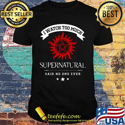 I watch too much supernatural said no one ever shirt