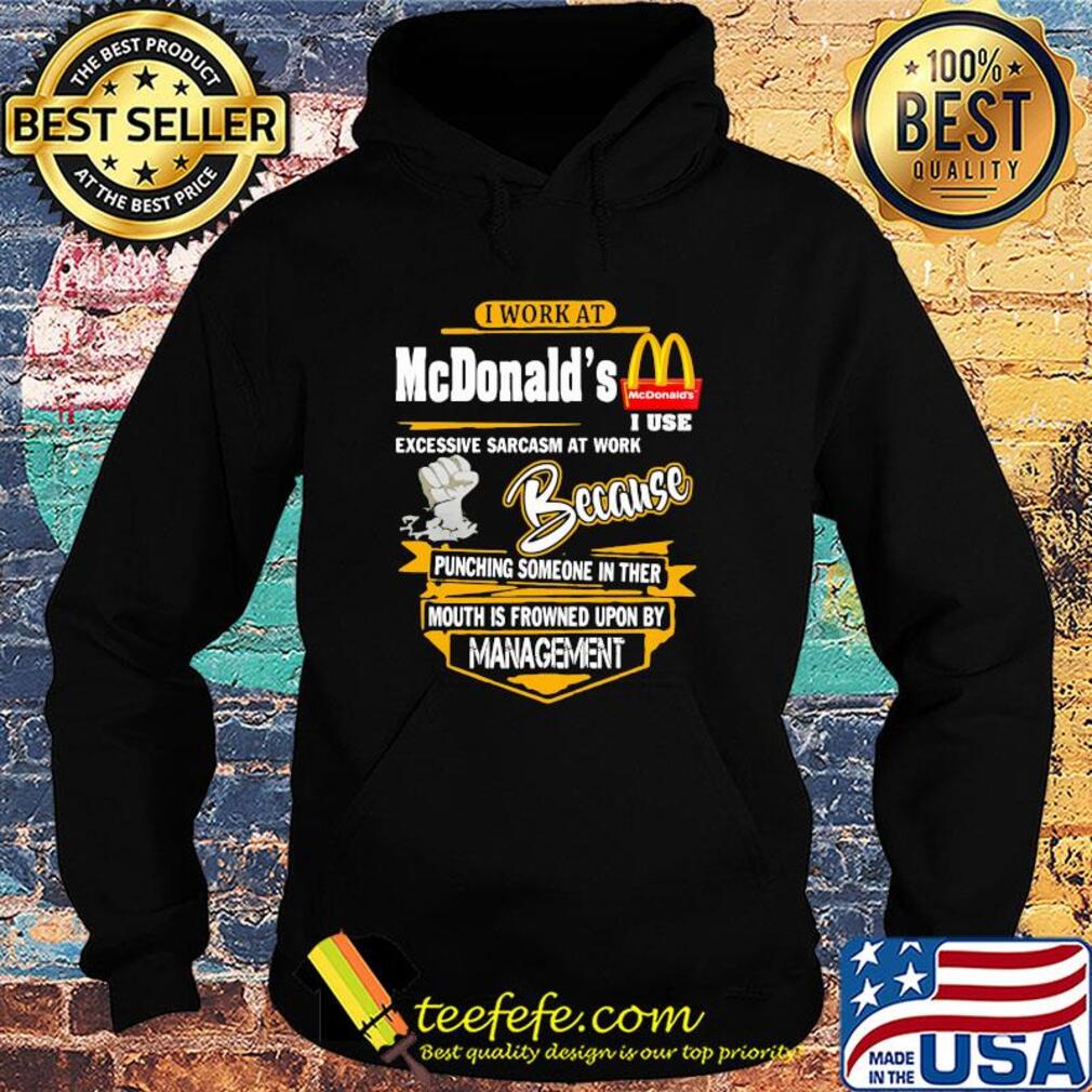 I work at mcdonald’s i use excessive sarcasm at work because punching someone in ther mouth is frowned upon by management s Hoodie I work at mcdonald’s i use excessive sarcasm at work because punching someone in ther mouth is frowned upon by management s Hoodie