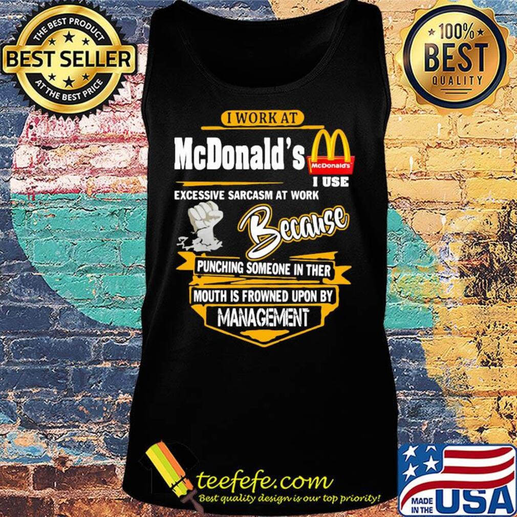 I work at mcdonald’s i use excessive sarcasm at work because punching someone in ther mouth is frowned upon by management s Tank top I work at mcdonald’s i use excessive sarcasm at work because punching someone in ther mouth is frowned upon by management s Tank top