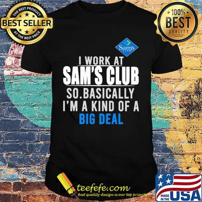 I work at Sam's Club so basically I'm a kind of a big deal shirt