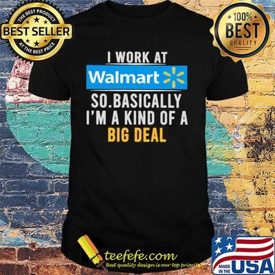 I work at Walmart so basically I'm a kind of a big deal t-shirt